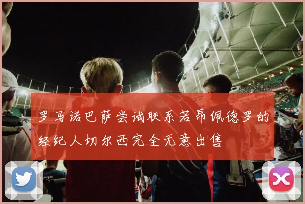 罗马诺巴萨尝试联系若昂佩德罗的经纪人切尔西完全无意出售